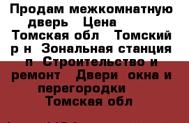 Продам межкомнатную дверь › Цена ­ 400 - Томская обл., Томский р-н, Зональная станция п. Строительство и ремонт » Двери, окна и перегородки   . Томская обл.